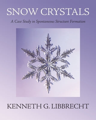 Snow Crystals: A Case Study in Spontaneous Structure Formation by Libbrecht, Kenneth G.