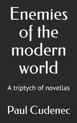 Enemies of the modern world: A triptych of novellas by Cudenec, Paul