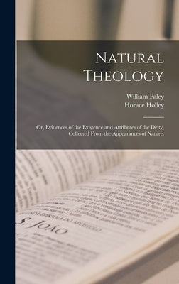 Natural Theology: or, Evidences of the Existence and Attributes of the Deity, Collected From the Appearances of Nature. by Paley, William 1743-1805