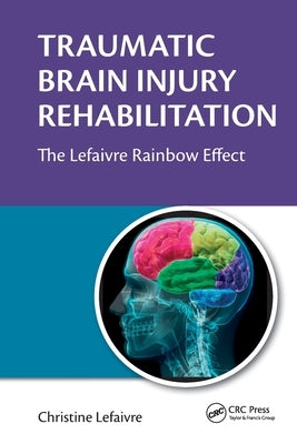 Traumatic Brain Injury Rehabilitation: The Lefaivre Rainbow Effect by Lefaivre, Christine