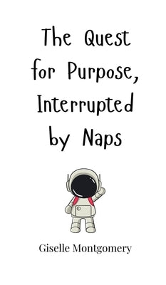 The Quest for Purpose, Interrupted by Naps by Montgomery, Giselle