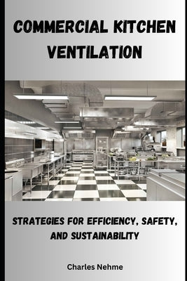 Commercial Kitchen Ventilation: Strategies for Efficiency, Safety, and Sustainability by Nehme, Charles