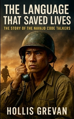 The Language That Saved Lives: The Story of the Navajo Code Talkers by Grevan, Hollis