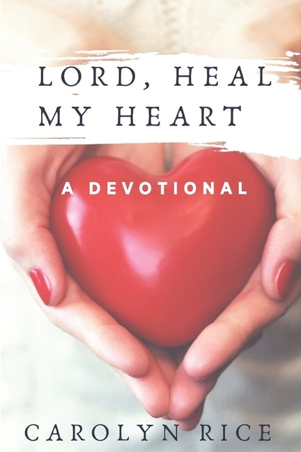 Lord, Heal My Heart: A Devotional by Rice, Carolyn