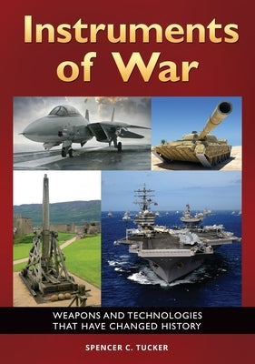 Instruments of War: Weapons and Technologies That Have Changed History by Tucker, Spencer