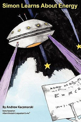 Simon Learns About Energy: Story based on Albert Einstein's equation E=mc2 by Kaczmarski, Andrew