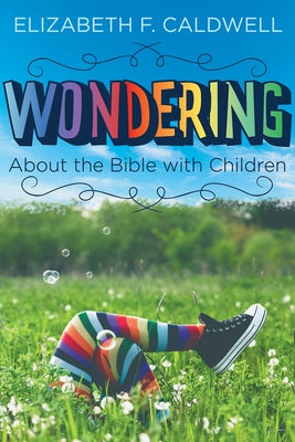 Wondering about the Bible with Children: Engaging a Child's Curiosity about the Bible by Caldwell, Elizabeth