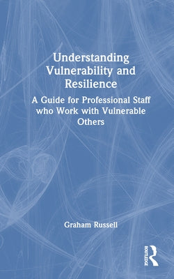 Understanding Vulnerability and Resilience: A Guide for Professional Staff Who Work with Vulnerable Others by Russell, Graham