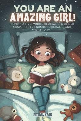 You Are an Amazing Girl: Inspiring Five Minute Bedtime Stories of Suspense, Friendship, Courage, and Creativity by Zair, Nykal
