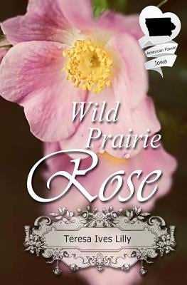 Wild Prairie Rose: Christian Historical Romance Novella (American State Flower) by Lilly, Teresa Ives