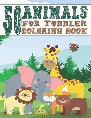 50 Animals For Toddler Coloring Book: Easy and Fun Coloring Book With 50 Animals For Kids Ages 2-4 4-8 Preschool and Kindergarten (Animal Coloring Boo by Zoo-Prints, A. E.