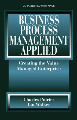 Business Process Management Applied: Creating the Value Managed Enterprise by Poirier, Charles