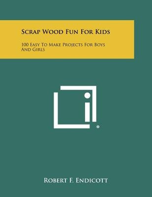 Scrap Wood Fun For Kids: 100 Easy To Make Projects For Boys And Girls by Endicott, Robert F.