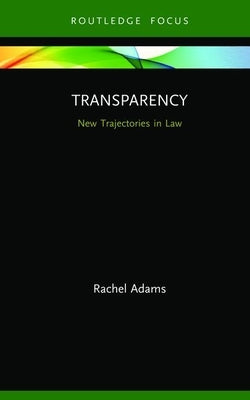 Transparency: New Trajectories in Law by Adams, Rachel