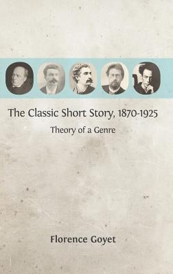 The Classic Short Story, 1870-1925: Theory of a Genre by Goyet, Florence