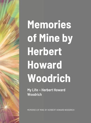 Memories of Mine by Herbert Howard Woodrich by Woodrich, Herbert