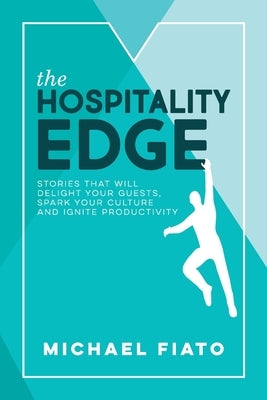 The Hospitality Edge: Stories to Delight your Guests, Spark your Culture and Ignite Productivity by Fiato, Michael John