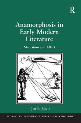 Anamorphosis in Early Modern Literature: Mediation and Affect by Boyle, Jen E.