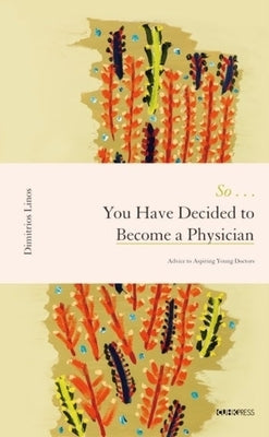 So . . . You Have Decided to Become a Physician: Advice to Aspiring Young Doctors by Linos, Dimitrios