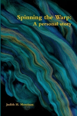 Spinning the warp: A Personal Story by Morrison, Judith H.