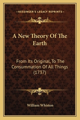 A New Theory Of The Earth: From Its Original, To The Consummation Of All Things (1737) by Whiston, William