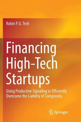 Financing High-Tech Startups: Using Productive Signaling to Efficiently Overcome the Liability of Complexity by Tech, Robin P. G.
