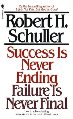 Success Is Never Ending, Failure Is Never Final: How to Achieve Lasting Success Even in the Most Difficult Times by Schuller, Robert
