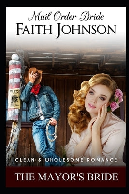 Mail Order Bride: The Mayor's Bride: Clean and Wholesome Western Historical Romance by Johnson, Faith