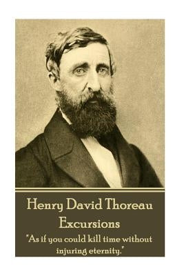 Henry David Thoreau - Excursions: "As if you could kill time without injuring eternity." by Thoreau, Henry David