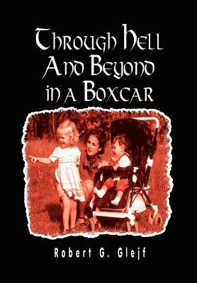 Through Hell and Beyond in a Boxcar by Glejf, Robert G.