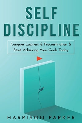 Self-Discipline: Conquer Laziness & Procrastination & Start Achieving Your Goals Today. by Parker, Harrison