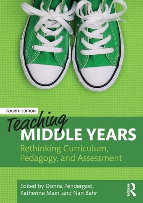 Teaching Middle Years: Rethinking Curriculum, Pedagogy, and Assessment by Pendergast, Donna