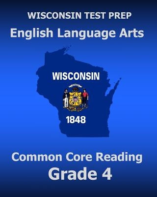 WISCONSIN TEST PREP English Language Arts Common Core Reading Grade 4: Covers the Literature and Informational Text Reading Standards by Test Master Press Wisconsin