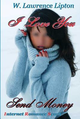 I Love YOU, Send Money: Internet Romance Scam by Lipton, W. Lawrence