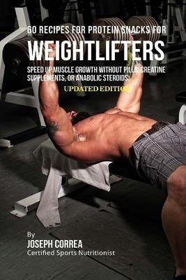 60 Recipes for Protein Snacks for Weightlifters: Speed up Muscle Growth without Pills, Creatine Supplements, or Anabolic Steroids by Correa (Certified Sports Nutritionist)