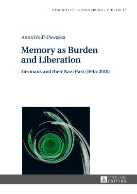 Memory as Burden and Liberation: Germans and their Nazi Past (1945-2010) by Forecki, Piotr