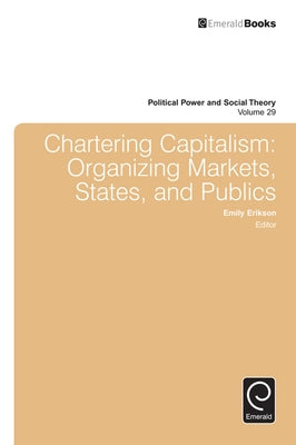 Chartering Capitalism: Organizing Markets, States, and Publics by Erikson, Emily