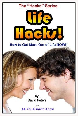 Life Hacks!: How to Get More Out of Life Now! by Peters, David