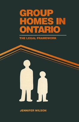 Group Homes in Ontario: The Legal Framework by Wilson, Jennifer