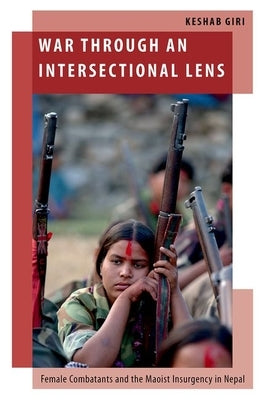 War Through an Intersectional Lens: Female Combatants and the Maoist Insurgency in Nepal by Giri, Keshab