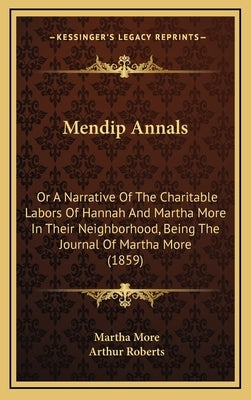 Mendip Annals: Or A Narrative Of The Charitable Labors Of Hannah And Martha More In Their Neighborhood, Being The Journal Of Martha More (1859) by More, Martha