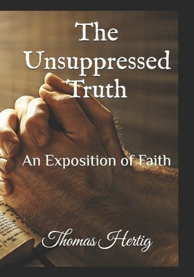 The Unsupressed Truth: An Expossition of Faith by Hertig, Thomas