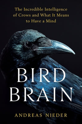 Bird Brain: The Incredible Intelligence of Crows and What It Means to Have a Mind by Nieder, Andreas