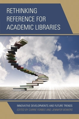 Rethinking Reference for Academic Libraries: Innovative Developments and Future Trends by Forbes, Carrie