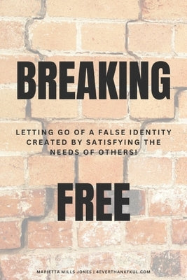 Breaking Free: Letting Go of False Identity Created by Satisfying the Needs of Others by Mills Jones, Marietta