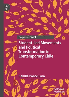 Student-Led Movements and Political Transformation in Contemporary Chile by Lara, Camila Ponce