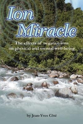 The Ion Miracle: The effects of negative ions on physical and mental well-being by Cote, Violaine