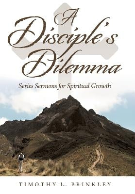 A Disciple's Dilemma: Series Sermons for Spiritual Growth by Brinkley, Timothy L.