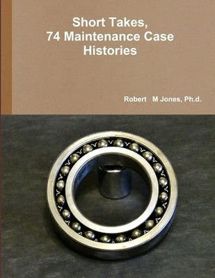 Short Takes, 74 Maintenance Case Histories by Jones, Robert M.