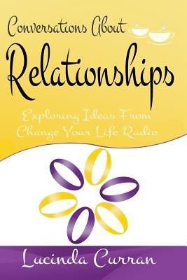 Conversations About Relationships: Exploring Ideas From Change Your Life Radio by Curran, Lucinda